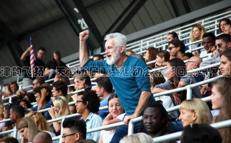 津韵飞扬：天津历届重要运动会精彩回顾与展望