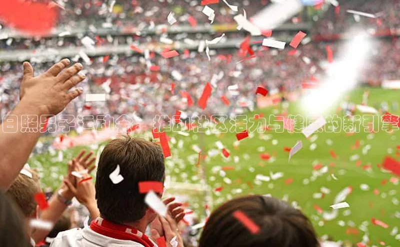 日照男子运动会：推动社区活力与健康的新引擎