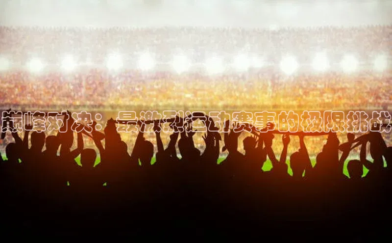 巅峰对决：最激烈运动赛事的极限挑战