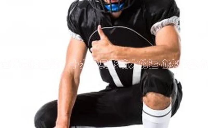 全球竞技盛宴：十大最具影响力的运动赛事盘点