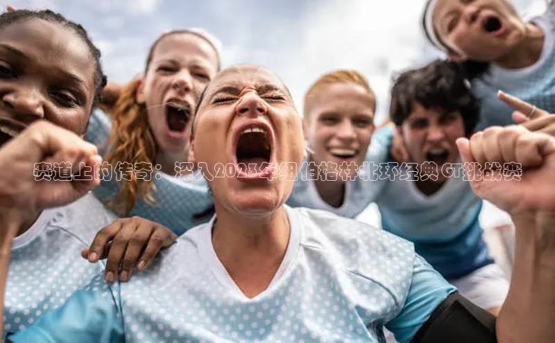 赛道上的传奇：深入2023年纽伯格林北环经典GT挑战赛