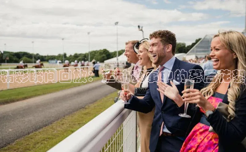 精彩瞬间回放：运动赛事中的幕后花絮