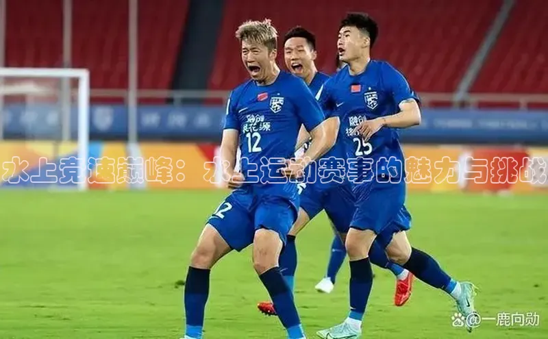 水上竞速巅峰：水上运动赛事的魅力与挑战